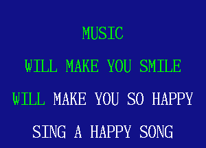 MUSIC
WILL MAKE YOU SMILE
WILL MAKE YOU SO HAPPY
SING A HAPPY SONG