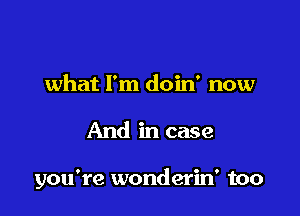 what I'm doin' now

And in case

you're wonderin' too