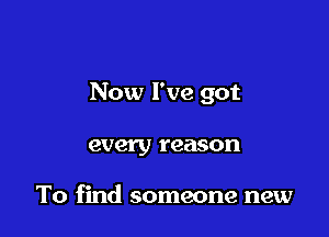 Now I've got

every reason

To find someone new