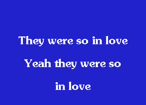 They were so in love

Yeah they were so

in love