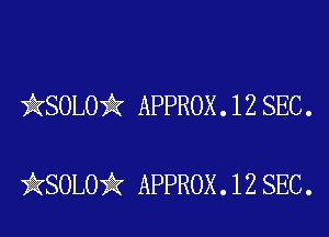 )AKSOLOii APPROX. 12 SEC.

iKSOLOiIK APPROX. 12 SEC.