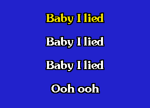 Baby I lied
Baby I lied

Baby I lied

Ooh ooh