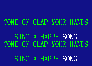 COME ON CLAP YOUR HANDS

SING A HAPPY SONG
COME ON CLAP YOUR HANDS

SING A HAPPY SONG