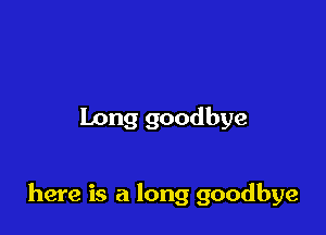 Long goodbye

here is a long goodbye