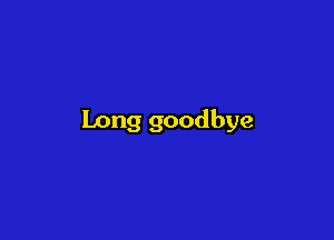 Long goodbye