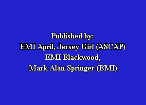 Published byz
ENII April, Jersey Girl (ASCAP)
EMI Blackwood,
IVIark Alan Springer (BMI)