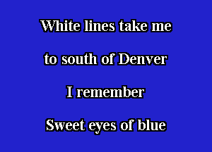 White lines take me
to south of Denver

I remember

Sweet eyes of blue