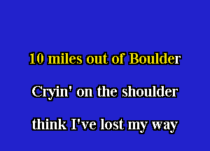 10 miles out of Boulder

Cryin' 0n the shoulder

think I've lost my way