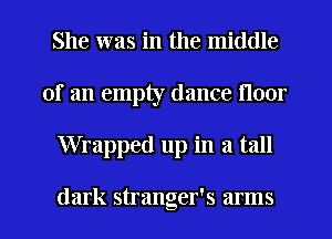 She was in the middle
of an empty dance floor
Wrapped up in a tall

dark stranger's arms