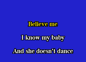 Believe me

I know my baby

And she doesn't dance