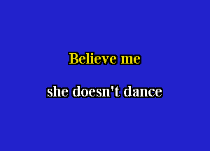Believe me

she doesn't dance