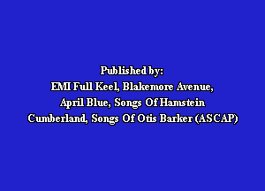 Published byi
EMI Full Keel, Blakemore Avenue,
April Blue, Songs Of Hamstein
Cumberland, Songs Of Otis Barker (ASCAP)