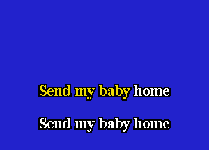 Send my baby home

Send my baby home