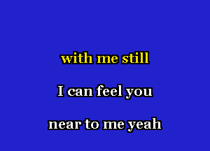 with me still

I can feel you

near to me yeah