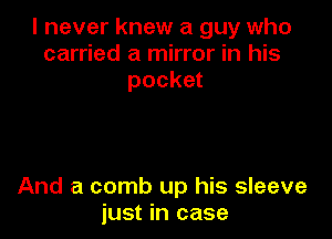 I never knew a guy who
carried a mirror in his
pocket

And a comb up his sleeve
just in case