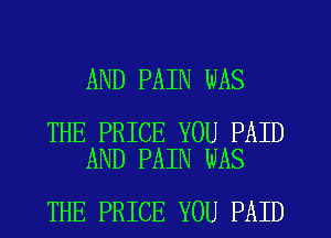 AND PAIN WAS

THE PRICE YOU PAID
AND PAIN WAS

THE PRICE YOU PAID
