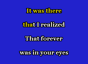 It was there
that I realized

That forever

was in your eyes