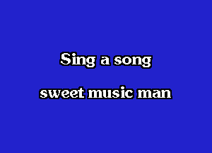 Sing a song

sweet music man
