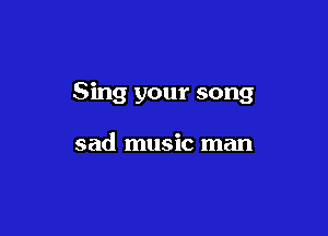 Sing your song

sad music man