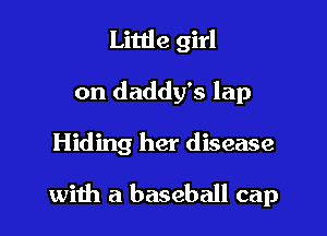 Little girl
on daddy's lap

Hiding her disease

with a baseball cap