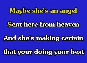 Maybe she's an angel
Sent here from heaven
And she's making certain

that your doing your best