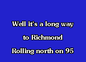 Well it's a long way

to Richmond
Rolling north on 95