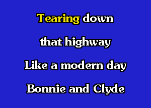 Tearing down

that highway

Like a modem day

Bonnie and Clyde