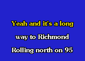 Yeah and it's a long

way to Richmond

Rolling north on 95