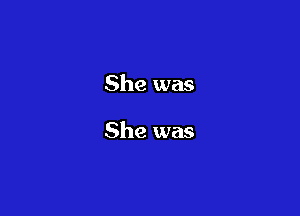 She was

She was