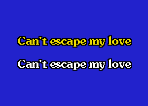 Can't escape my love

Can't escape my love