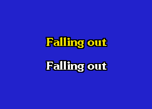 Falling out

Falling out