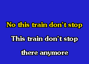 No this train don't stop

This train don't stop

there anymore