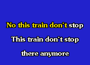 No this train don't stop

This train don't stop

there anymore