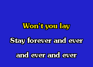 Won't you lay

Stay forever and ever

and ever and ever