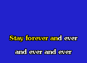 Stay forever and ever

and ever and ever