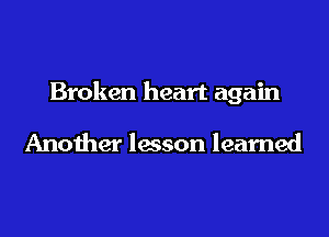 Broken heart again

Anoiher lesson learned