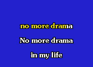 no more drama

No more drama

in my life