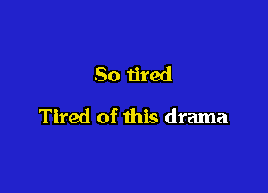 So tired

Tired of this drama