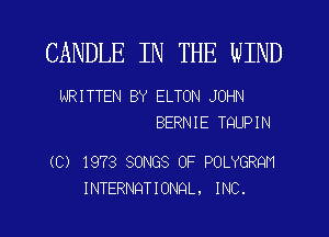CANDLE IN THE WIND

WRITTEN BY ELTON JOHN
BERNIE TQUPIN

(C) 1973 SONGS OF POLYGRQM
INTERNQTIONQL, INC.
