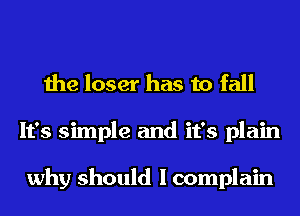 the loser has to fall
It's simple and it's plain

why should I complain
