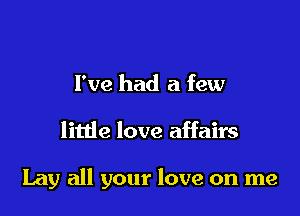 I've had a few

litde love affairs

Lay all your love on me