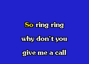 80 ring ring

why don't you

give me a call