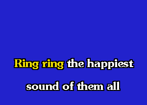 Ring ring the happiest

sound of them all