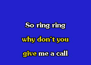 80 ring ring

why don't you

give me a call