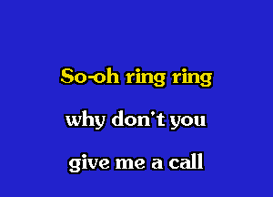 So-oh ring ring

why don't you

give me a call