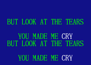 BUT LOOK AT THE TEARS

YOU MADE ME CRY
BUT LOOK AT THE TEARS

YOU MADE ME CRY