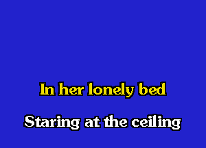 In her lonely bed

Staring at the ceiling