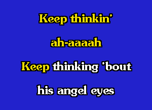 Keep thinkin'
ah-aaaah

Keep thinking 'bout

his angel eyes