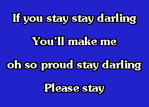 If you stay stay darling
You'll make me
oh so proud stay darling

Please stay