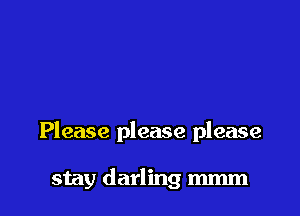 Please please please

stay darling mmm